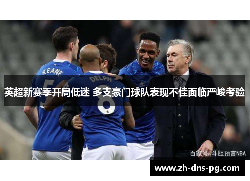英超新赛季开局低迷 多支豪门球队表现不佳面临严峻考验 英超新赛季开局低迷 多支豪门球队表现不佳面临严峻考验