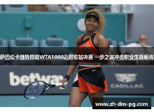萨巴伦卡强势晋级WTA1000迈阿密站决赛 一步之遥冲击职业生涯新高 萨巴伦卡强势晋级WTA1000迈阿密站决赛 一步之遥冲击职业生涯新高