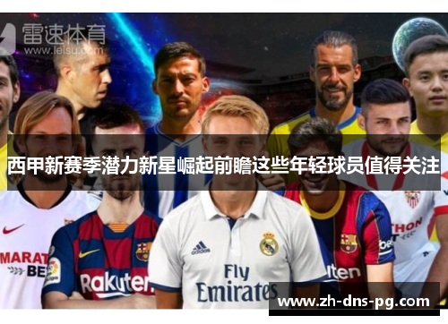 西甲新赛季潜力新星崛起前瞻这些年轻球员值得关注