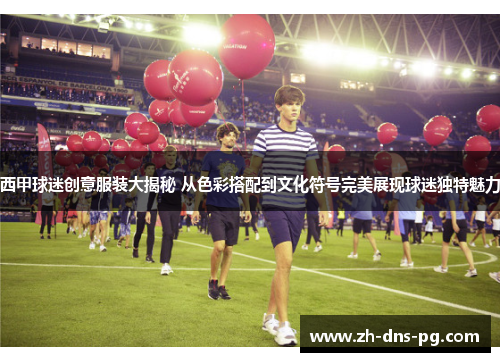 西甲球迷创意服装大揭秘 从色彩搭配到文化符号完美展现球迷独特魅力