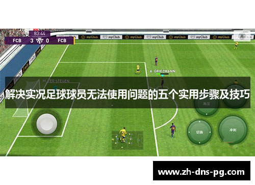 解决实况足球球员无法使用问题的五个实用步骤及技巧