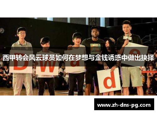 西甲转会风云球员如何在梦想与金钱诱惑中做出抉择
