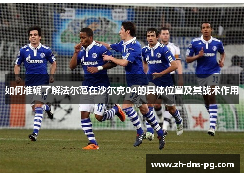 如何准确了解法尔范在沙尔克04的具体位置及其战术作用