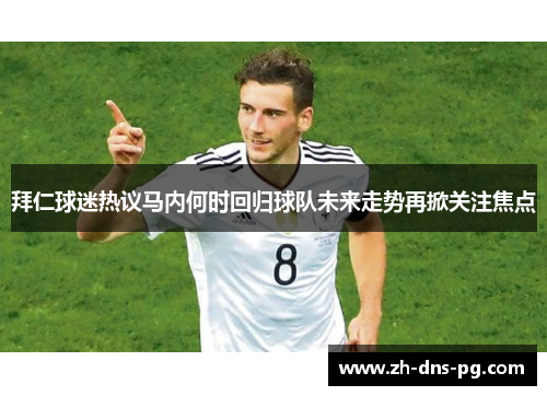 拜仁球迷热议马内何时回归球队未来走势再掀关注焦点