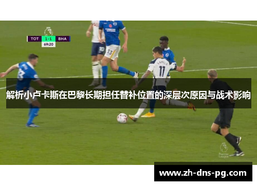 解析小卢卡斯在巴黎长期担任替补位置的深层次原因与战术影响