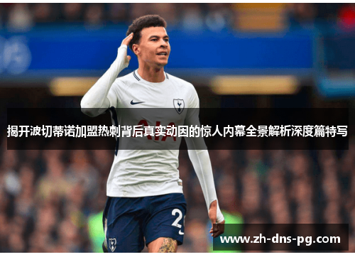 揭开波切蒂诺加盟热刺背后真实动因的惊人内幕全景解析深度篇特写 揭开波切蒂诺加盟热刺背后真实动因的惊人内幕全景解析深度篇特写