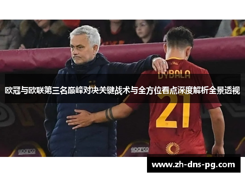 欧冠与欧联第三名巅峰对决关键战术与全方位看点深度解析全景透视 欧冠与欧联第三名巅峰对决关键战术与全方位看点深度解析全景透视