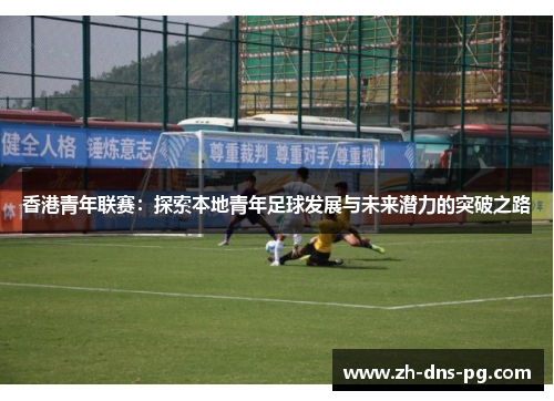 香港青年联赛:探索本地青年足球发展与未来潜力的突破之路 香港青年联赛:探索本地青年足球发展与未来潜力的突破之路