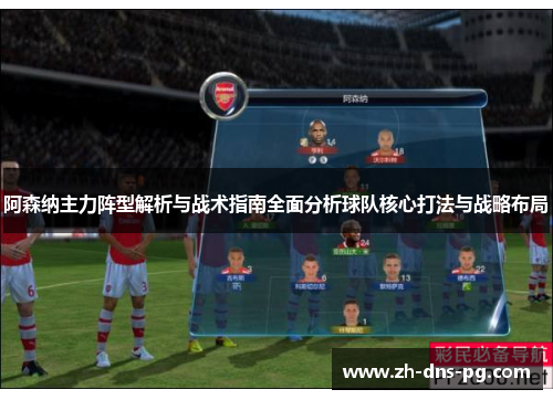 阿森纳主力阵型解析与战术指南全面分析球队核心打法与战略布局 阿森纳主力阵型解析与战术指南全面分析球队核心打法与战略布局
