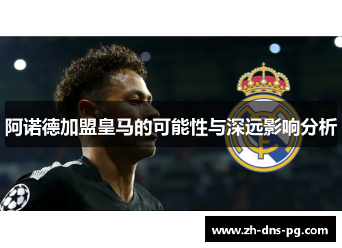 阿诺德加盟皇马的可能性与深远影响分析