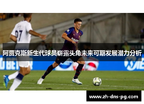 阿贾克斯新生代球员崭露头角未来可期发展潜力分析