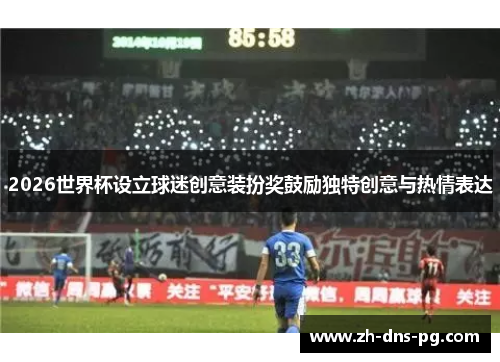 2026世界杯设立球迷创意装扮奖鼓励独特创意与热情表达