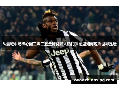 从曼城中场核心到二零二五金球奖最大热门罗德里如何统治世界足坛 从曼城中场核心到二零二五金球奖最大热门罗德里如何统治世界足坛