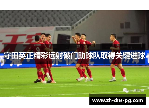 守田英正精彩远射破门助球队取得关键进球 守田英正精彩远射破门助球队取得关键进球