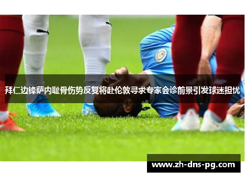 拜仁边锋萨内耻骨伤势反复将赴伦敦寻求专家会诊前景引发球迷担忧