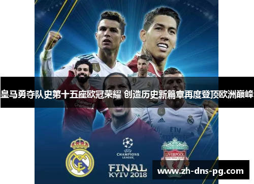 皇马勇夺队史第十五座欧冠荣耀 创造历史新篇章再度登顶欧洲巅峰
