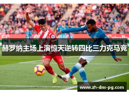 赫罗纳主场上演惊天逆转四比三力克马竞