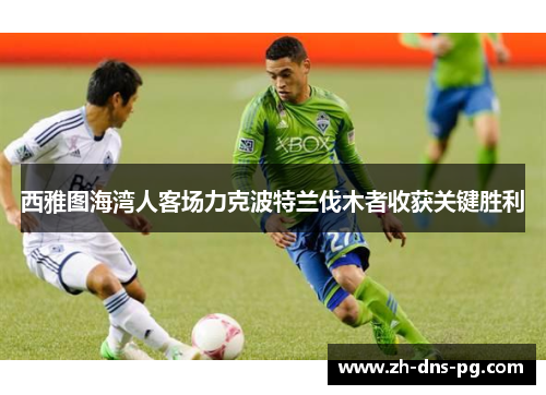 西雅图海湾人客场力克波特兰伐木者收获关键胜利