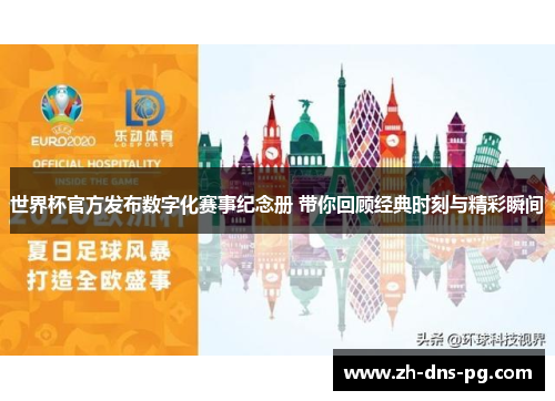 世界杯官方发布数字化赛事纪念册 带你回顾经典时刻与精彩瞬间