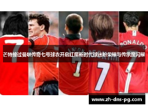 芒特接过曼联传奇七号球衣开启红魔新时代球迷盼荣耀与传承度闪耀 芒特接过曼联传奇七号球衣开启红魔新时代球迷盼荣耀与传承度闪耀