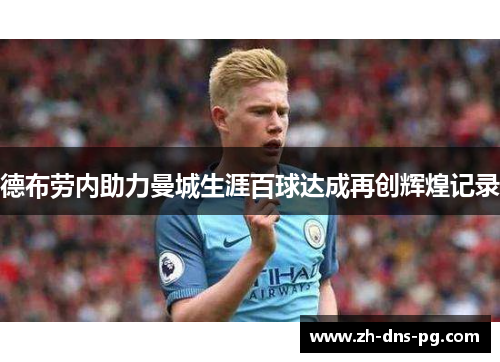 德布劳内助力曼城生涯百球达成再创辉煌记录 德布劳内助力曼城生涯百球达成再创辉煌记录